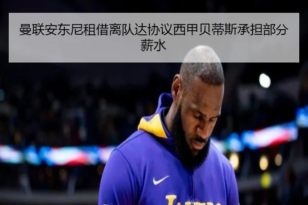 曼联安东尼租借离队达协议西甲贝蒂斯承担部分薪水